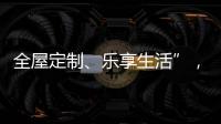 全屋定制、樂享生活”，家居展帶您一起享有“高等定制”生活！,展會報道