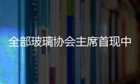 全部玻璃協會主席首現中國面孔,圖片新聞