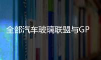 全部汽車玻璃聯(lián)盟與GPD合作以促行業(yè)發(fā)展,行業(yè)資訊