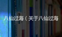 八仙過海（關于八仙過海的基本情況說明介紹）