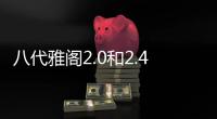 八代雅閣2.0和2.4哪個好（八代雅閣）