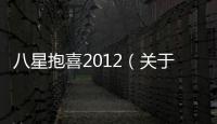 八星抱喜2012（關于八星抱喜2012的基本情況說明介紹）