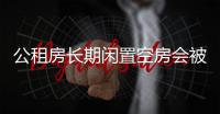 公租房長(zhǎng)期閑置空房會(huì)被收回嗎