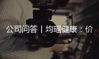 公司問答丨均瑤健康：價格上調并非公司個例 對業績影響暫無法估計