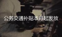 公務交通補貼本月起發放 科員及以下每人每月500元