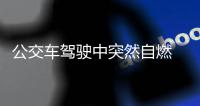 公交車駕駛中突然自燃   司機48秒疏散乘客