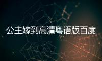 公主嫁到高清粵語版百度云（公主嫁到粵語百度云）