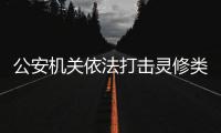 公安機關依法打擊靈修類非法培訓，收繳違法所得2.17億元