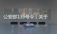 公安部139號(hào)令（關(guān)于公安部139號(hào)令的基本情況說(shuō)明介紹）