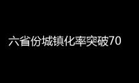 六省份城鎮化率突破70% 沿海發達地區加快二次城鎮化