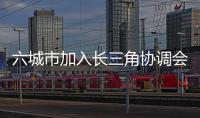 六城市加入長三角協(xié)調(diào)會 冀望加快一體化進程