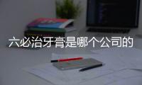 六必治牙膏是哪個公司的