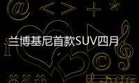 蘭博基尼首款SUV四月投產 明年引入國內