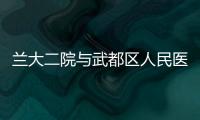 蘭大二院與武都區人民醫院醫師多點執業醫療技術幫扶活動啟動