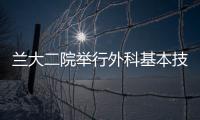 蘭大二院舉行外科基本技能培訓(xùn)基地掛牌儀式暨第一期外科基本技能培訓(xùn)班