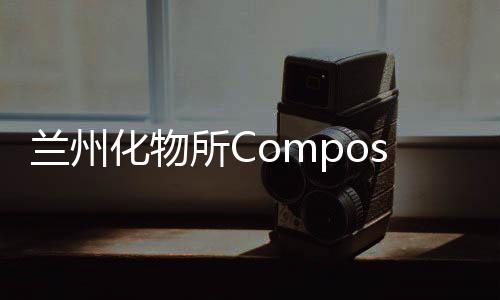 蘭州化物所Composites Part B：3D打印含油自潤滑材料 – 材料牛