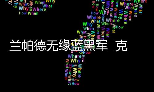 蘭帕德無緣藍黑軍  克雷斯波留守藍黑