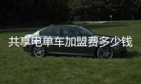 共享電單車加盟費(fèi)多少錢？加盟共享電動(dòng)單車