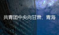 共青團中央向甘肅、青海調撥資金物資 開展抗震救災工作