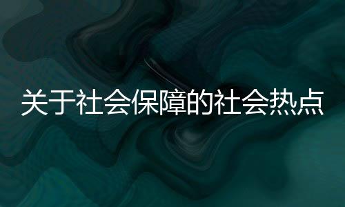 關于社會保障的社會熱點案例和社會熱點犯罪事件案例的詳細介紹