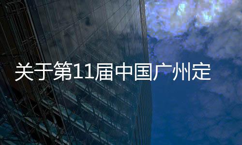 關于第11屆中國廣州定制家居展延期舉辦的通知