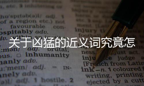 關于兇猛的近義詞究竟怎么回事?