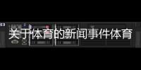 關于體育的新聞事件體育新聞直播虎撲nba火箭新聞