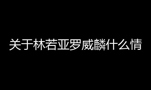 關于林若亞羅威麟什么情況?