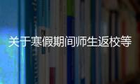 關(guān)于寒假期間師生返校等事宜的緊急通知