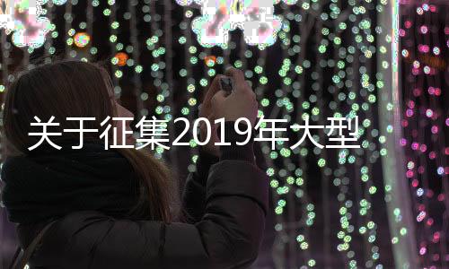 關于征集2019年大型儀器設備供應商論證相關資料的通知