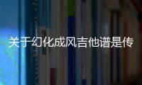 關于幻化成風吉他譜是傳言還是實錘?