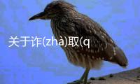 關于詐(zhà)取(qǔ)釀(niànɡ)贊(zàn)詳情介紹！