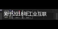 關(guān)于2018年工業(yè)互聯(lián)網(wǎng)試點示范項目名單的公示