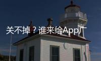 關不掉？誰來給App廣告設個“關閉鍵”