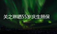 關(guān)之琳曬55歲慶生照保養(yǎng)有方 蔡卓妍現(xiàn)身甜笑迷人