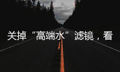 關(guān)掉“高端水”濾鏡，看看它們的真面目