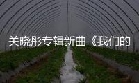 關曉彤專輯新曲《我們的十八歲》MV首發【娛樂新聞】風尚中國網