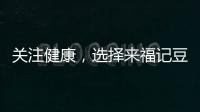 關(guān)注健康，選擇來福記豆奶粉、黑芝麻糊！營養(yǎng)美味，市場熱銷！