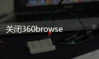 關閉360browser oa辦公（360browser怎么關閉）