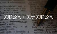 關聯公司（關于關聯公司的基本情況說明介紹）