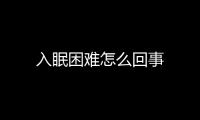 入眠困難怎么回事