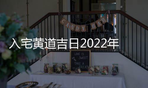 入宅黃道吉日2022年8月份查詢（入宅）