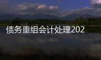 債務重組會計處理2020例題（債務重組會計處理）