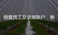 倒查員工及親屬賬戶，券商全面嚴防從業人員炒股