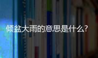 傾盆大雨的意思是什么?（大雨傾盆的傾是什么意思）