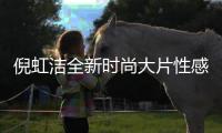 倪虹潔全新時尚大片性感曝光 曼妙曲線勾勒魅惑身材