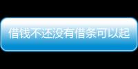 借錢不還沒有借條可以起訴嗎（借錢不還沒有借條怎么起訴）