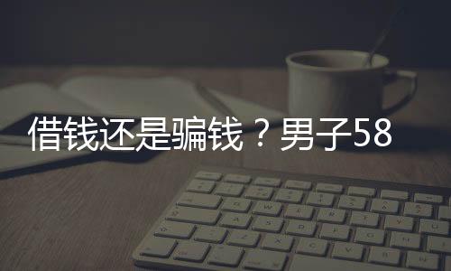 借錢還是騙錢？男子58800元的卡被老同學(xué)取得只剩20元