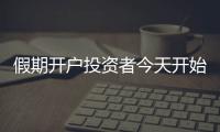 假期開戶投資者今天開始交易 銀證轉賬時間提前