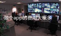 做個app的費用大概多少（開發一款app的成本費用是多少）